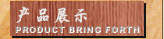 Ʒչʾ  PRODUCT BRING FORTH